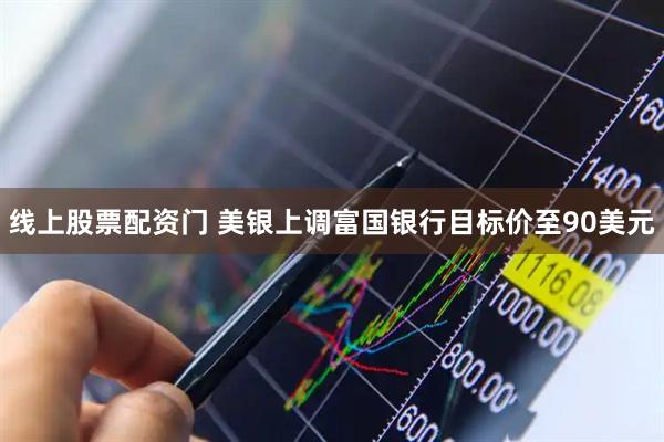 线上股票配资门 美银上调富国银行目标价至90美元