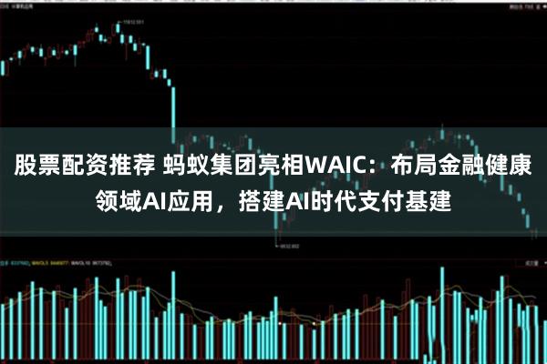 股票配资推荐 蚂蚁集团亮相WAIC：布局金融健康领域AI应用，搭建AI时代支付基建