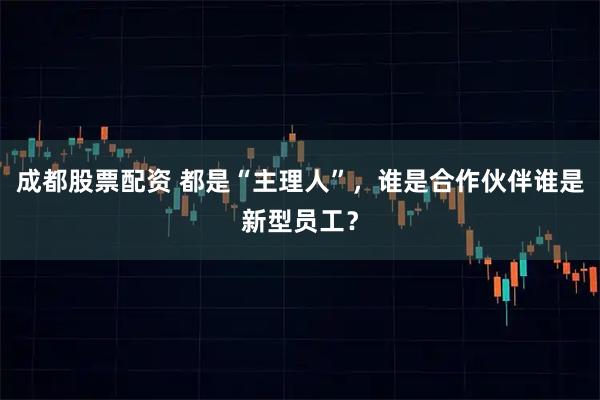 成都股票配资 都是“主理人”，谁是合作伙伴谁是新型员工？