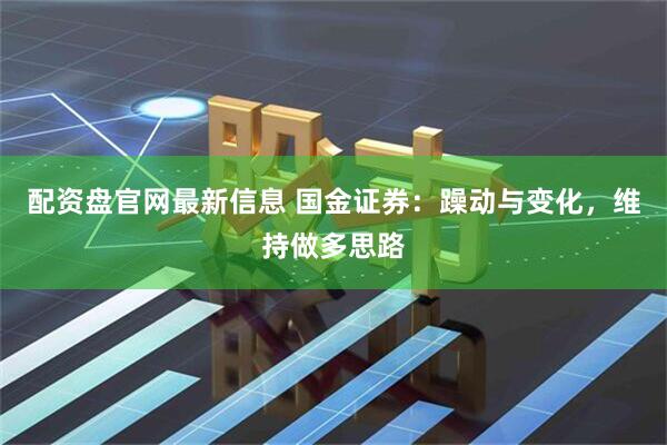 配资盘官网最新信息 国金证券：躁动与变化，维持做多思路