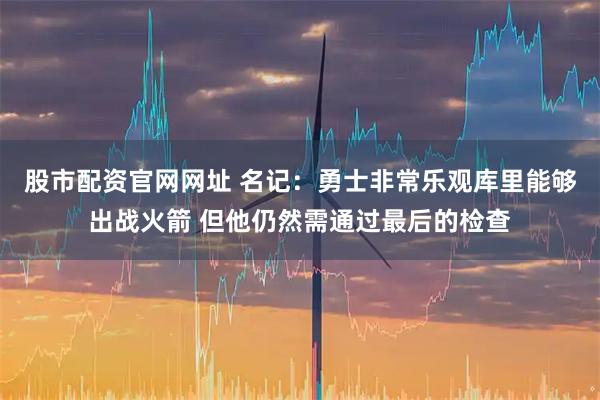 股市配资官网网址 名记：勇士非常乐观库里能够出战火箭 但他仍然需通过最后的检查