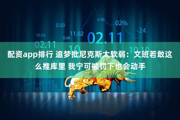 配资app排行 追梦批尼克斯太软弱：文班若敢这么推库里 我宁可被罚下也会动手
