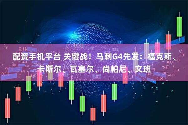 配资手机平台 关键战！马刺G4先发：福克斯、卡斯尔、瓦塞尔、尚帕尼、文班