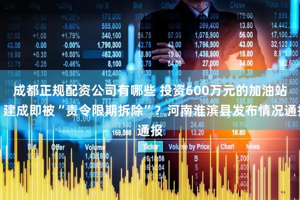 成都正规配资公司有哪些 投资600万元的加油站，建成即被“责令限期拆除”？河南淮滨县发布情况通报