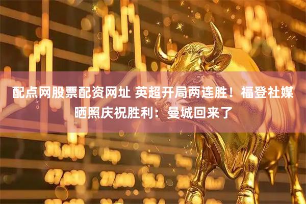 配点网股票配资网址 英超开局两连胜！福登社媒晒照庆祝胜利：曼城回来了