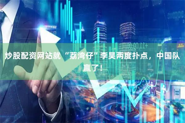炒股配资网站就 “荔湾仔”李昊两度扑点，中国队赢了！